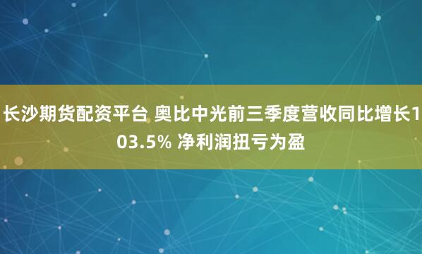 长沙期货配资平台 奥比中光前三季度营收同比增长103.5% 净利润扭亏为盈