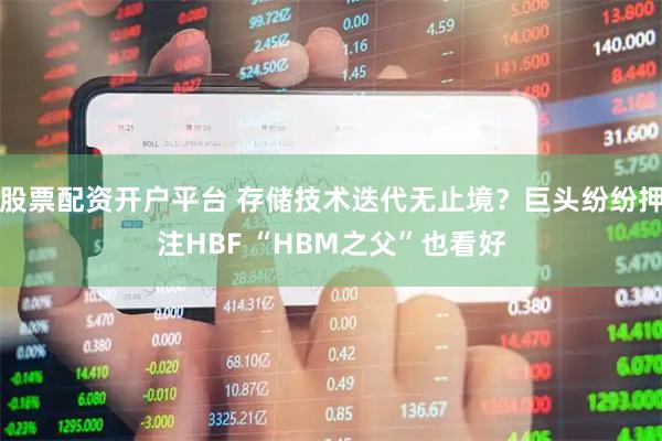 股票配资开户平台 存储技术迭代无止境？巨头纷纷押注HBF “HBM之父”也看好