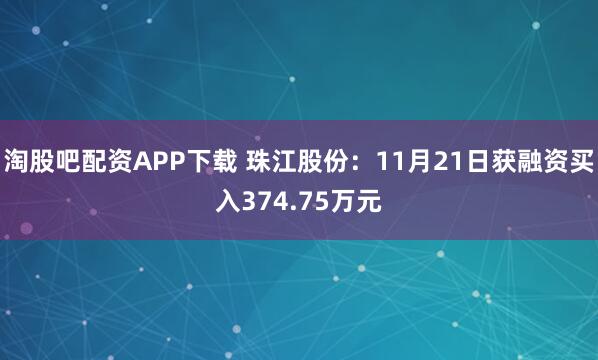 淘股吧配资APP下载 珠江股份：11月21日获融资买入374.75万元