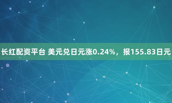 长红配资平台 美元兑日元涨0.24%，报155.83日元