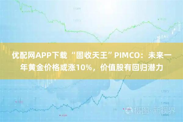 优配网APP下载 “固收天王”PIMCO：未来一年黄金价格或涨10%，价值股有回归潜力