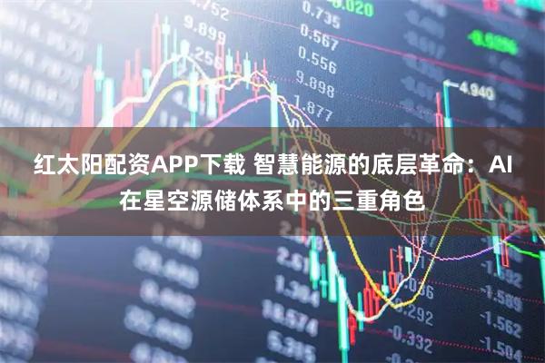 红太阳配资APP下载 智慧能源的底层革命:AI在星空源储体系中的三重角色
