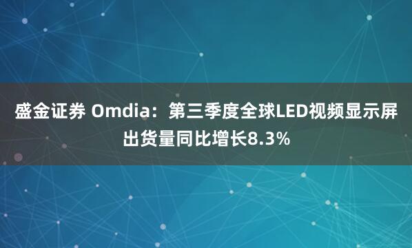盛金证券 Omdia：第三季度全球LED视频显示屏出货量同比增长8.3%