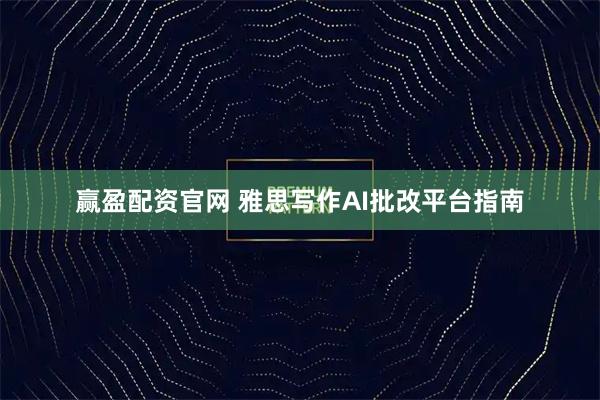 赢盈配资官网 雅思写作AI批改平台指南