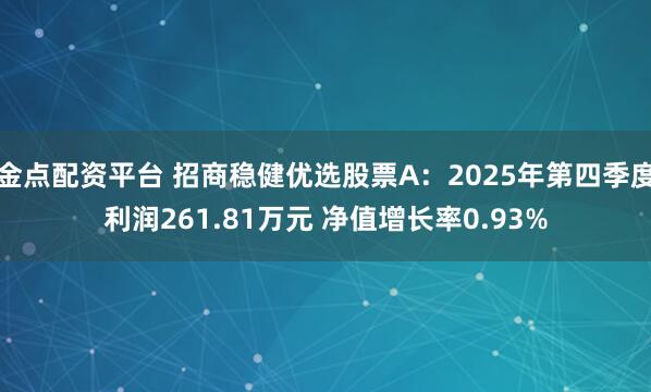 金点配资平台 招商稳健优选股票A：2025年第四季度利润261.81万元 净值增长率0.93%