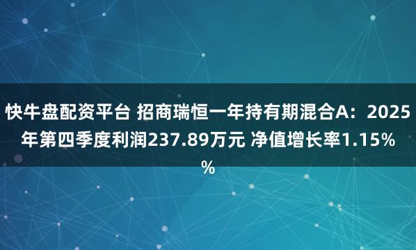 快牛盘配资平台 招商瑞恒一年持有期混合A：2025年第四季度利润237.89万元 净值增长率1.15%