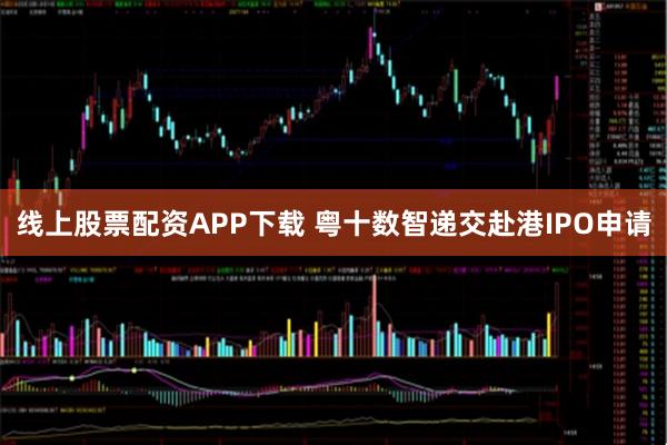 线上股票配资APP下载 粤十数智递交赴港IPO申请