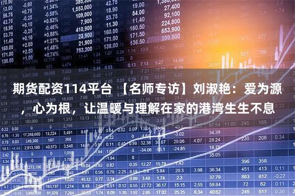 期货配资114平台 【名师专访】刘淑艳：爱为源，心为根，让温暖与理解在家的港湾生生不息