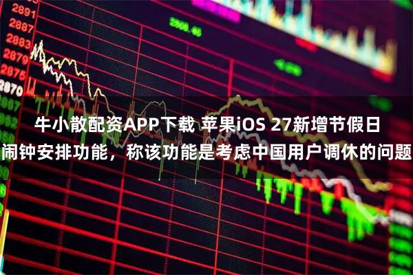 牛小散配资APP下载 苹果iOS 27新增节假日闹钟安排功能，称该功能是考虑中国用户调休的问题