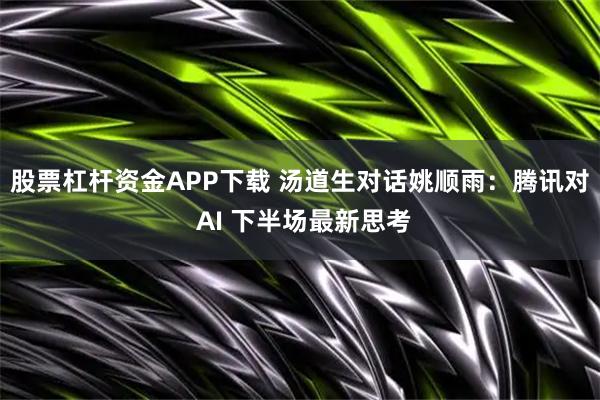股票杠杆资金APP下载 汤道生对话姚顺雨：腾讯对 AI 下半场最新思考