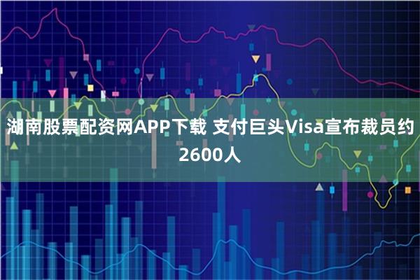 湖南股票配资网APP下载 支付巨头Visa宣布裁员约2600人